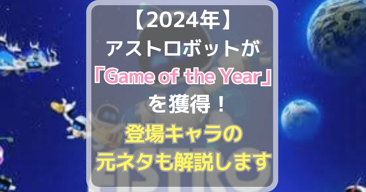 アストロボットが2024年の「Game of the Year」を獲得！元ネタも解説します